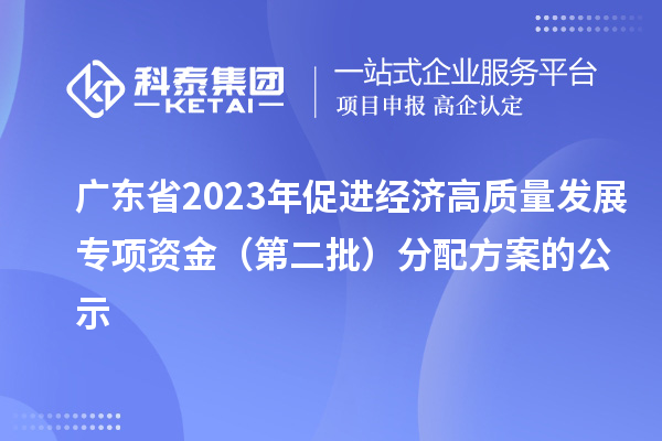 廣東省2023年促進(jìn)經(jīng)濟(jì)高質(zhì)量發(fā)展專項(xiàng)資金（第二批）分配方案的公示