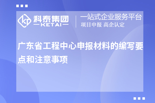 廣東省工程中心申報材料的編寫(xiě)要點(diǎn)和注意事項