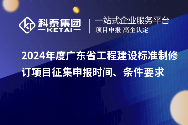 2024年度廣東省工程建設標準制修訂項目征集申報時(shí)間、條件要求