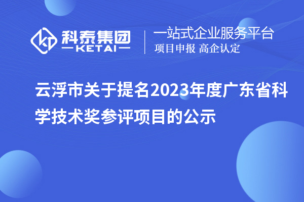 云浮市關(guān)于提名2023年度廣東省科學(xué)技術(shù)獎參評項目的公示