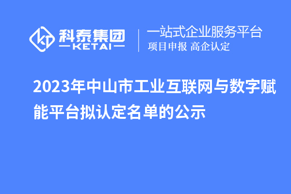 2023年中山市工業(yè)互聯(lián)網(wǎng)與數字賦能平臺擬認定名單的公示