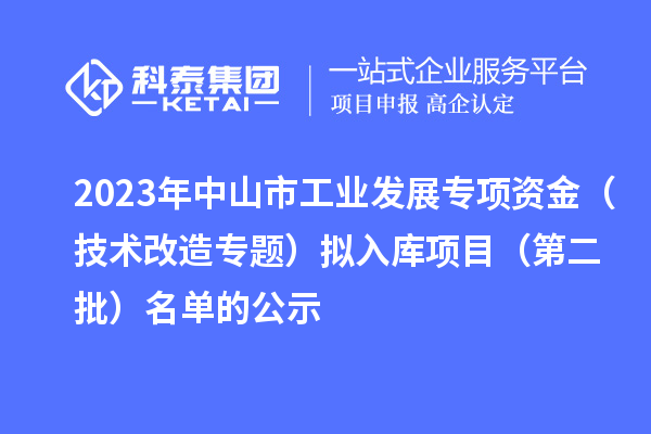 2023年中山市工業(yè)發(fā)展專(zhuān)項資金（技術(shù)改造專(zhuān)題）擬入庫項目（第二批）名單的公示