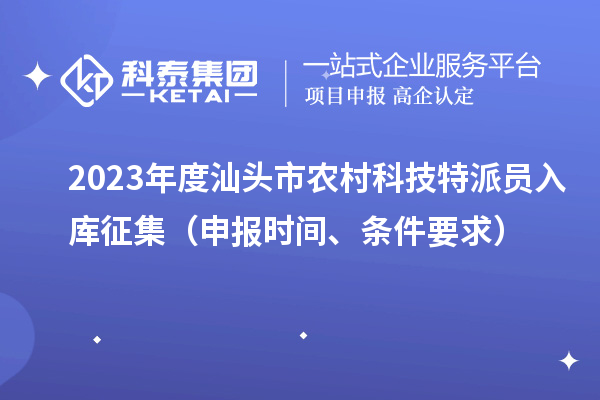 2023年度汕頭市農(nóng)村科技特派員入庫(kù)征集（申報(bào)時(shí)間、條件要求）