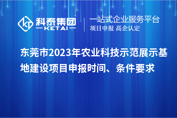 東莞市2023年農(nóng)業(yè)科技示范展示基地建設(shè)<a href=http://m.qiyeqqexmail.cn/shenbao.html target=_blank class=infotextkey>項(xiàng)目申報(bào)</a>時(shí)間、條件要求