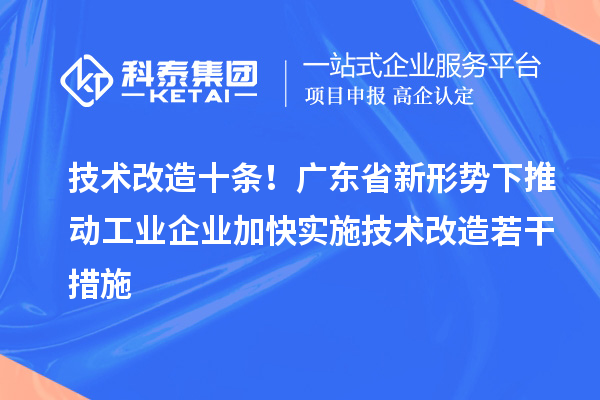 技術(shù)改造十條！廣東省新形勢下推動工業(yè)企業(yè)加快實施技術(shù)改造若干措施