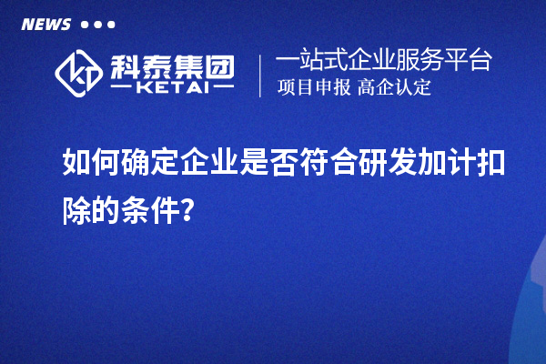 如何確定企業(yè)是否符合研發(fā)加計扣除的條件？