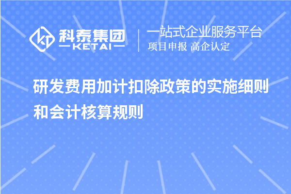 <a href=http://m.qiyeqqexmail.cn/fuwu/jiajikouchu.html target=_blank class=infotextkey>研發(fā)費用加計扣除</a>政策的實施細(xì)則和會計核算規(guī)則