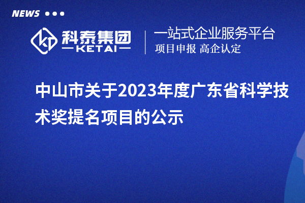 中山市關(guān)于2023年度廣東省科學(xué)技術(shù)獎(jiǎng)提名項(xiàng)目的公示