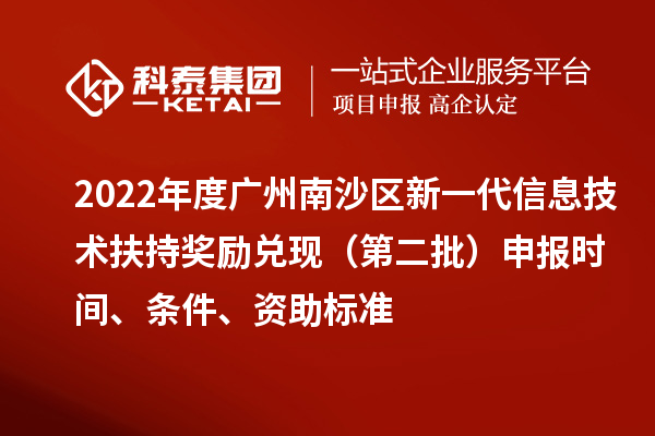 2022年度廣州南沙區新一代信息技術(shù)扶持獎勵兌現（第二批）申報時(shí)間、條件、資助標準