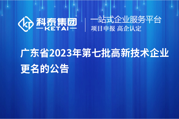 廣東省2023年第七批高新技術(shù)企業(yè)更名的公告