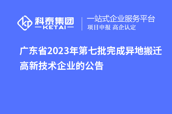 廣東省2023年第七批完成異地搬遷高新技術(shù)企業(yè)的公告