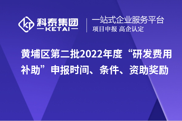 黃埔區(qū)第二批2022年度“研發(fā)費(fèi)用補(bǔ)助”申報(bào)時(shí)間、條件、資助獎(jiǎng)勵(lì)