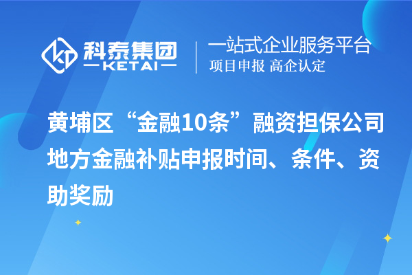 黃埔區“金融10條”融資擔保公司地方金融補貼申報時(shí)間、條件、資助獎勵