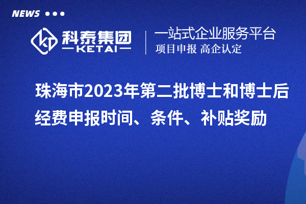 珠海市2023年第二批博士和博士后經(jīng)費申報時(shí)間、條件、補貼獎勵