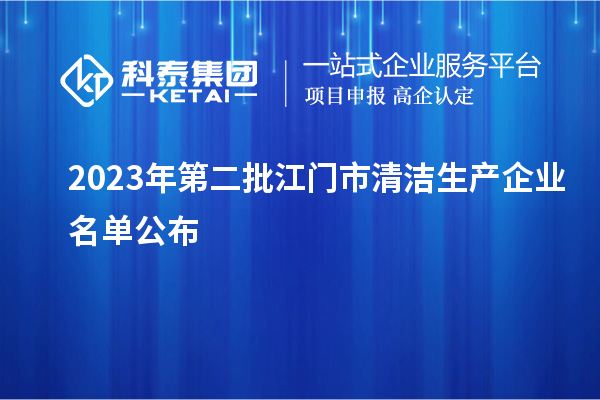 2023年第二批江門(mén)市清潔生產(chǎn)企業(yè)名單公布