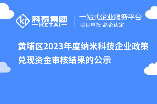 黃埔區2023年度納米科技企業(yè)政策兌現資金審核結果的公示