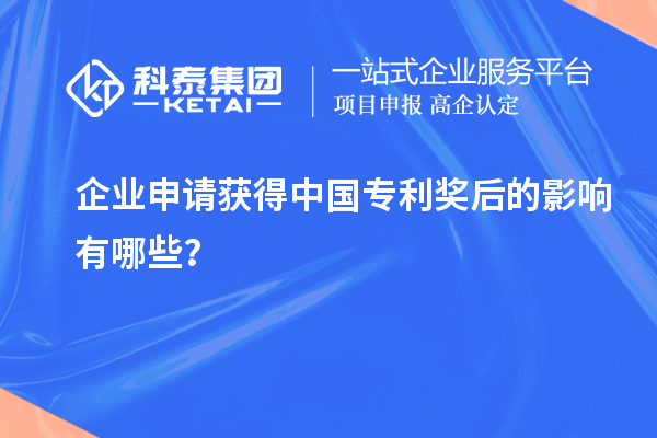 企業(yè)申請獲得中國專利獎后的影響有哪些？