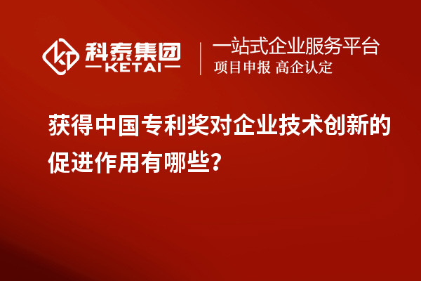 獲得中國專利獎對企業(yè)技術(shù)創(chuàng)新的促進作用有哪些？