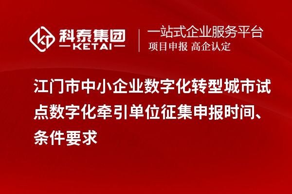 江門(mén)市中小企業(yè)數字化轉型城市試點(diǎn)數字化牽引單位征集申報時(shí)間、條件要求