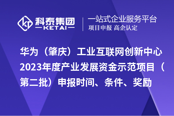 華為（肇慶）工業(yè)互聯(lián)網(wǎng)創(chuàng  )新中心2023年度產(chǎn)業(yè)發(fā)展資金示范項目（第二批）申報時(shí)間、條件、獎勵