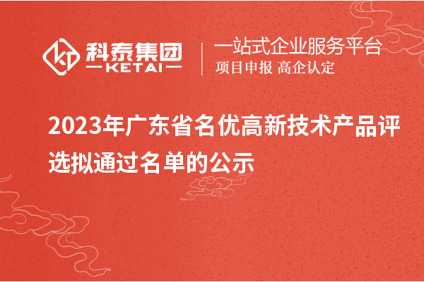 2023年廣東省名優(yōu)高新技術(shù)產(chǎn)品評選擬通過名單的公示