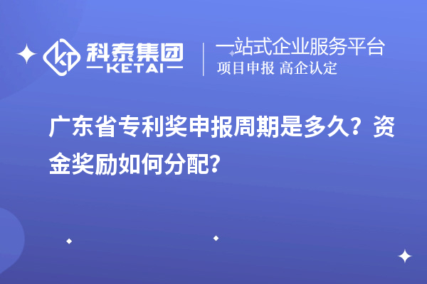 廣東省專利獎(jiǎng)申報(bào)周期是多久？資金獎(jiǎng)勵(lì)如何分配？