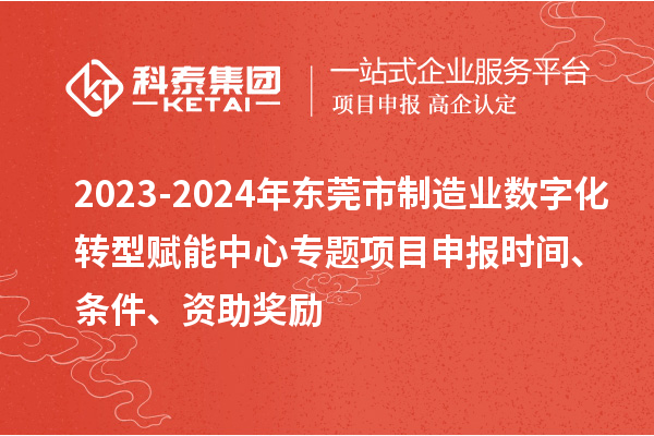 2023-2024年東莞市制造業(yè)數字化轉型賦能中心專題<a href=http://m.qiyeqqexmail.cn/shenbao.html target=_blank class=infotextkey>項目申報</a>時間、條件、資助獎勵