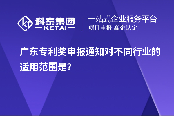 廣東專利獎申報通知對不同行業(yè)的適用范圍是？