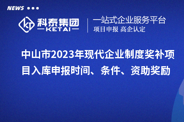 中山市2023年現(xiàn)代企業(yè)制度獎(jiǎng)補(bǔ)項(xiàng)目入庫(kù)申報(bào)時(shí)間、條件、資助獎(jiǎng)勵(lì)