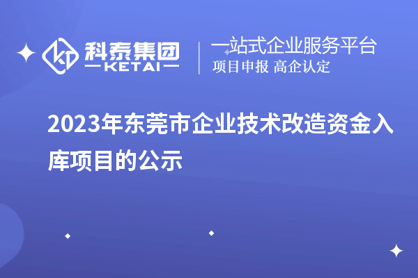 2023年東莞市企業(yè)技術(shù)改造資金入庫項(xiàng)目的公示