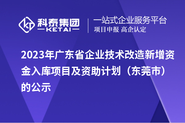 2023年廣東省企業(yè)技術(shù)改造新增資金入庫項(xiàng)目及資助計(jì)劃（東莞市）的公示