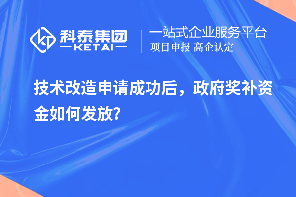 技術(shù)改造申請成功后，政府獎補資金如何發(fā)放？