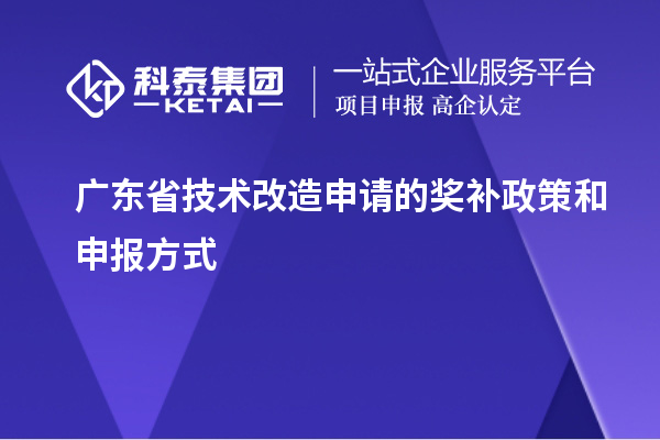 廣東省技術改造申請的獎補政策和申報方式