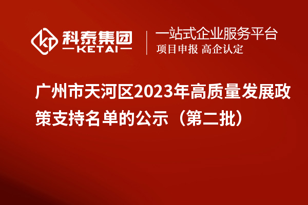 廣州市天河區2023年高質(zhì)量發(fā)展政策支持名單的公示（第二批）