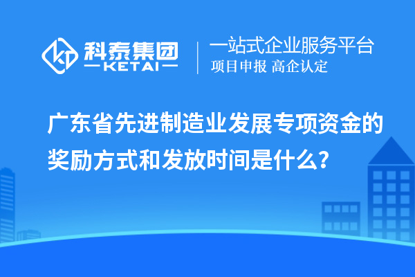 廣東省先進(jìn)制造業(yè)發(fā)展專(zhuān)項資金的獎勵方式和發(fā)放時(shí)間是什么？