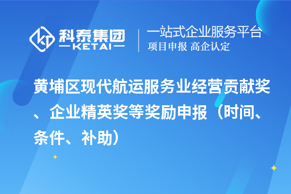 黃埔區(qū)現(xiàn)代航運(yùn)服務(wù)業(yè)經(jīng)營貢獻(xiàn)獎(jiǎng)、企業(yè)精英獎(jiǎng)等獎(jiǎng)勵(lì)申報(bào)（時(shí)間、條件、補(bǔ)助）