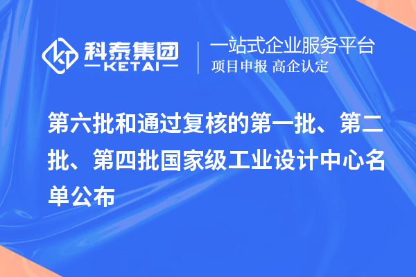 第六批和通過(guò)復核的第一批、第二批、第四批國家級工業(yè)設計中心名單公布