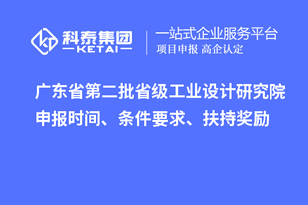 廣東省第二批省級工業(yè)設計研究院申報時(shí)間、條件要求、扶持獎勵