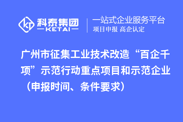 廣州市征集工業(yè)技術(shù)改造“百企千項”示范行動重點項目和示范企業(yè)（申報時間、條件要求）