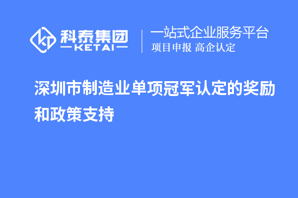 深圳市制造業(yè)單項(xiàng)冠軍認(rèn)定的獎(jiǎng)勵(lì)和政策支持