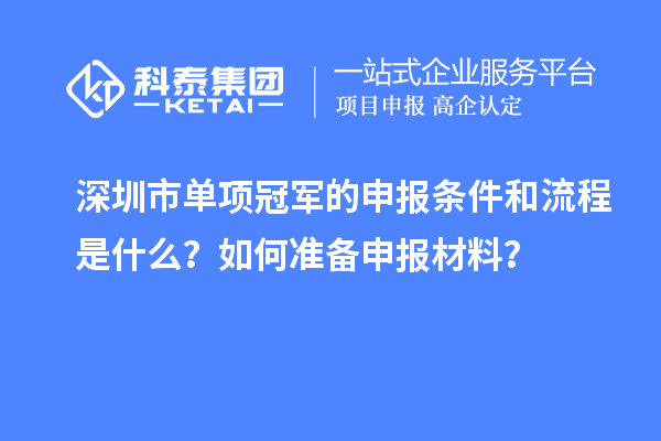 深圳市單項(xiàng)冠軍的申報(bào)條件和流程是什么？如何準(zhǔn)備申報(bào)材料？