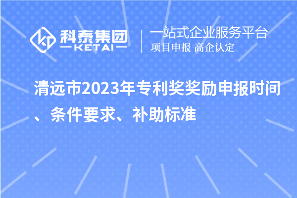 清遠市2023年專利獎獎勵申報時間、條件要求、補助標準