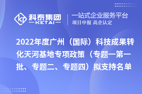 2022年度廣州（國(guó)際）科技成果轉(zhuǎn)化天河基地專項(xiàng)政策（專題一第一批、專題二、專題四）擬支持名單公示