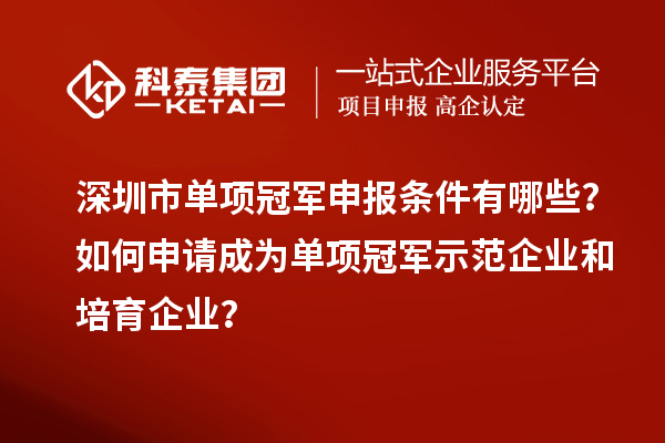 深圳市單項(xiàng)冠軍申報(bào)條件有哪些？如何申請(qǐng)成為單項(xiàng)冠軍示范企業(yè)和培育企業(yè)？