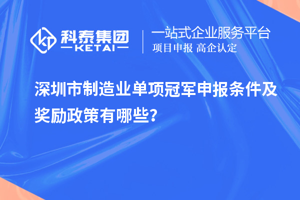 深圳市制造業(yè)單項(xiàng)冠軍申報(bào)條件及獎(jiǎng)勵(lì)政策有哪些？