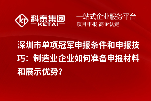 深圳市單項(xiàng)冠軍申報(bào)條件和申報(bào)技巧：制造業(yè)企業(yè)如何準(zhǔn)備申報(bào)材料和展示優(yōu)勢(shì)？