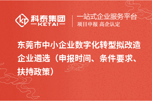 東莞市中小企業(yè)數(shù)字化轉(zhuǎn)型擬改造企業(yè)遴選（申報時間、條件要求、扶持政策）