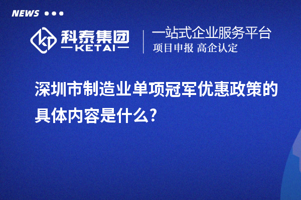 深圳市制造業(yè)單項冠軍優(yōu)惠政策的具體內容是什么?