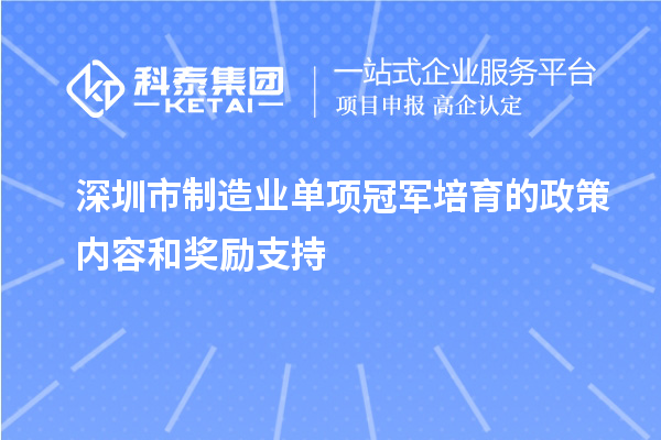 深圳市制造業(yè)單項冠軍培育的政策內容和獎勵支持