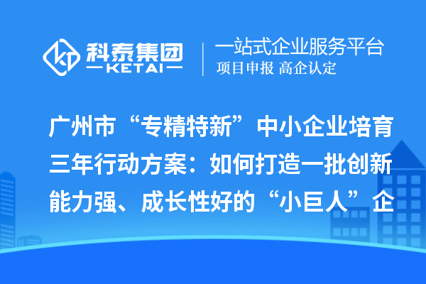 廣州市“專精特新”中小企業(yè)培育三年行動(dòng)方案：如何打造一批創(chuàng)新能力強(qiáng)、成長(zhǎng)性好的“小巨人”企業(yè)